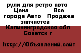 рули для ретро авто › Цена ­ 12 000 - Все города Авто » Продажа запчастей   . Калининградская обл.,Советск г.